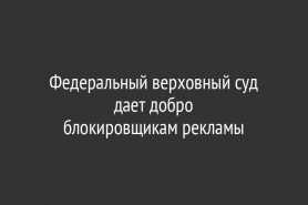 Федеральный верховный суд дает добро                                  блокировщикам рекламы