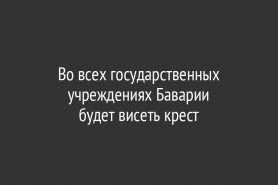 Во всех государственных учреждениях Баварии                         будет висеть крест