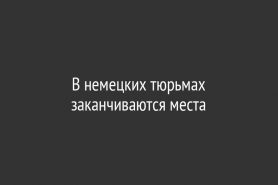 В немецких тюрьмах заканчиваются места