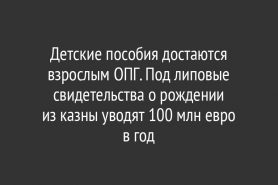 Детские пособия достаются взрослым ОПГ. Под липовые свидетельства о рождении из казны уводят 100 млн евро в год