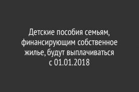 Детские пособия семьям, финансирующим собственное жилье, будут выплачиваться с 01.01.2018
