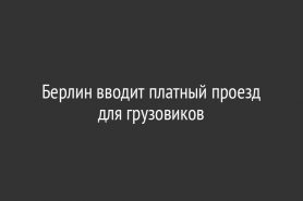 Берлин вводит платный проезд для грузовиков