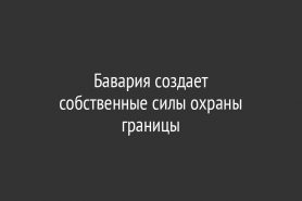 Бавария создает                       собственные силы охраны границы