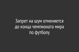 Запрет на шум отменяется до конца чемпионата мира по футболу