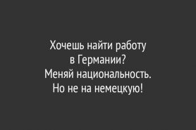 Хочешь найти работу в Германии?                             Меняй национальность. Но не на немецкую!