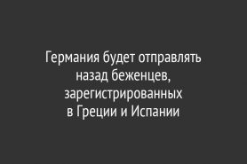 Германия будет отправлять назад беженцев, зарегистрированных                       в Греции и Испании