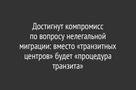 Достигнут компромисс по вопросу нелегальной миграции: вместо «транзитных центров» будет «процедура транзита»