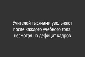 Учителей тысячами увольняют после каждого учебного года, несмотря на дефицит кадров