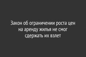 Закон об ограничении роста цен на аренду жилья не смог сдержать их взлет