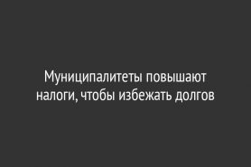 Муниципалитеты повышают налоги, чтобы избежать долгов