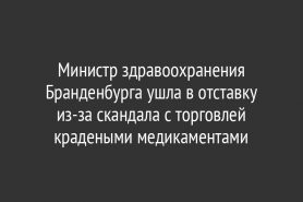 Министр здравоохранения Бранденбурга ушла в отставку из-за скандала с торговлей крадеными медикаментами