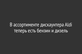 В ассортименте дискаунтера Aldi теперь есть бензин и дизель