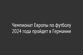Чемпионат Европы по футболу 2024 года пройдет в Германии