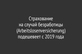 Страхование                    на случай безработицы (Arbeitslosenversicherung) подешевеет с 2019 года
