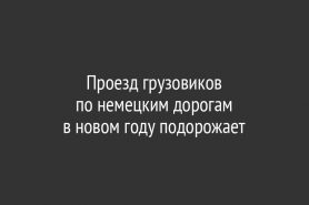 Проезд грузовиков                        по немецким дорогам                  в новом году подорожает
