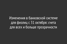 Изменения в банковской системе для физлиц с 31 октября: счета для всех и больше прозрачности
