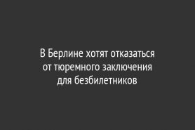 В Берлине хотят отказаться от тюремного заключения для безбилетников
