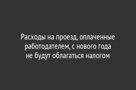 Расходы на проезд, оплаченные работодателем, с нового года не будут облагаться налогом