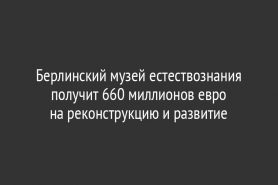 Берлинский музей естествознания получит 660 миллионов евро на реконструкцию и развитие