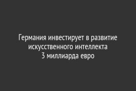 Германия инвестирует в развитие искусственного интеллекта                 3 миллиарда евро