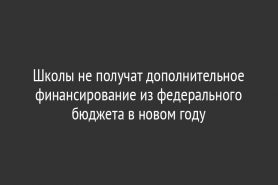 Школы не получат дополнительное финансирование из федерального бюджета в новом году