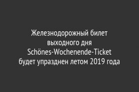 Железнодорожный билет выходного дня Schönes-Wochenende-Ticket                               будет упразднен летом 2019 года
