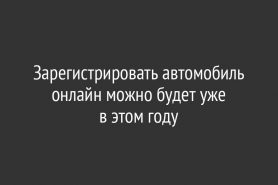 Зарегистрировать автомобиль онлайн можно будет уже в этом году