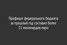 Профицит федерального бюджета за прошлый год составил более                      11 миллиардов евро