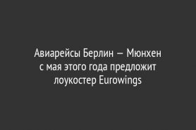 Авиарейсы Берлин — Мюнхен               с мая этого года предложит лоукостер Eurowings