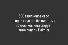 500 миллионов евро в производство беспилотных грузовиков инвестирует автоконцерн Daimler