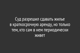 Суд разрешил сдавать жилье в краткосрочную аренду, но только тем, кто сам в нем периодически живет