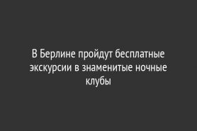 В Берлине пройдут бесплатные экскурсии в знаменитые ночные клубы