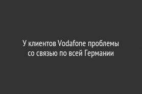 У клиентов Vodafone проблемы со связью по всей Германии