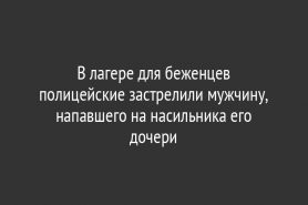 В лагере для беженцев полицейские застрелили мужчину, напавшего на насильника его дочери