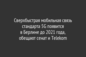 Сверхбыстрая мобильная связь стандарта 5G появится                           в Берлине до 2021 года,                       обещают сенат и Telekom