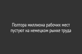Полтора миллиона рабочих мест пустуют на немецком рынке труда