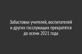Забастовки учителей, воспитателей и других госслужащих прекратятся до осени 2021 года