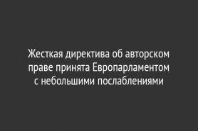 Жесткая директива об авторском праве принята Европарламентом с небольшими послаблениями
