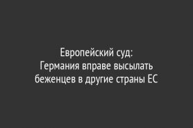 Европейский суд:                                   Германия вправе высылать беженцев в другие страны ЕС