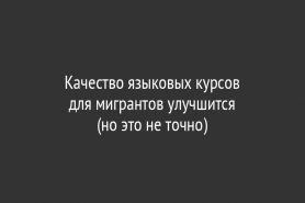 Качество языковых курсов для мигрантов улучшится                                 (но это не точно)