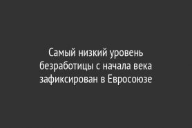 Самый низкий уровень безработицы с начала века зафиксирован в Евросоюзе