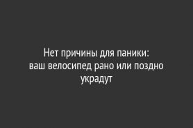 Нет причины для паники:                  ваш велосипед рано или поздно украдут