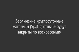 Берлинские круглосуточные магазины (Spätis) отныне будут закрыты по воскресеньям
