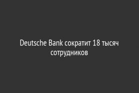 Deutsche Bank сократит 18 тысяч сотрудников