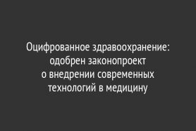 Оцифрованное здравоохранение: одобрен законопроект о внедрении современных технологий в медицину