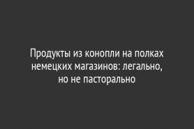 Продукты из конопли на полках немецких магазинов: легально, но не пасторально
