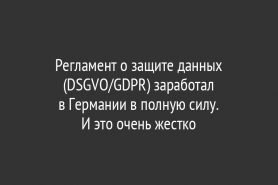 Регламент о защите данных (DSGVO/GDPR) заработал в Германии в полную силу.                И это очень жестко