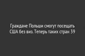 Граждане Польши смогут посещать США без виз. Теперь таких стран 39