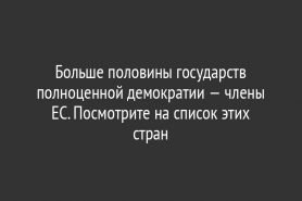 Больше половины государств полноценной демократии — члены ЕС. Посмотрите на список этих стран