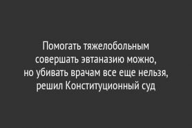 Помогать тяжелобольным совершать эвтаназию можно, но убивать врачам все еще нельзя, решил Конституционный суд